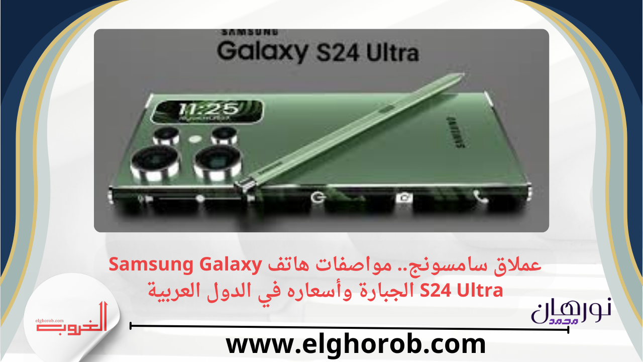 عملاق سامسونج.. مواصفات هاتف Samsung Galaxy S24 Ultra الجبارة وأسعاره في الدول العربية