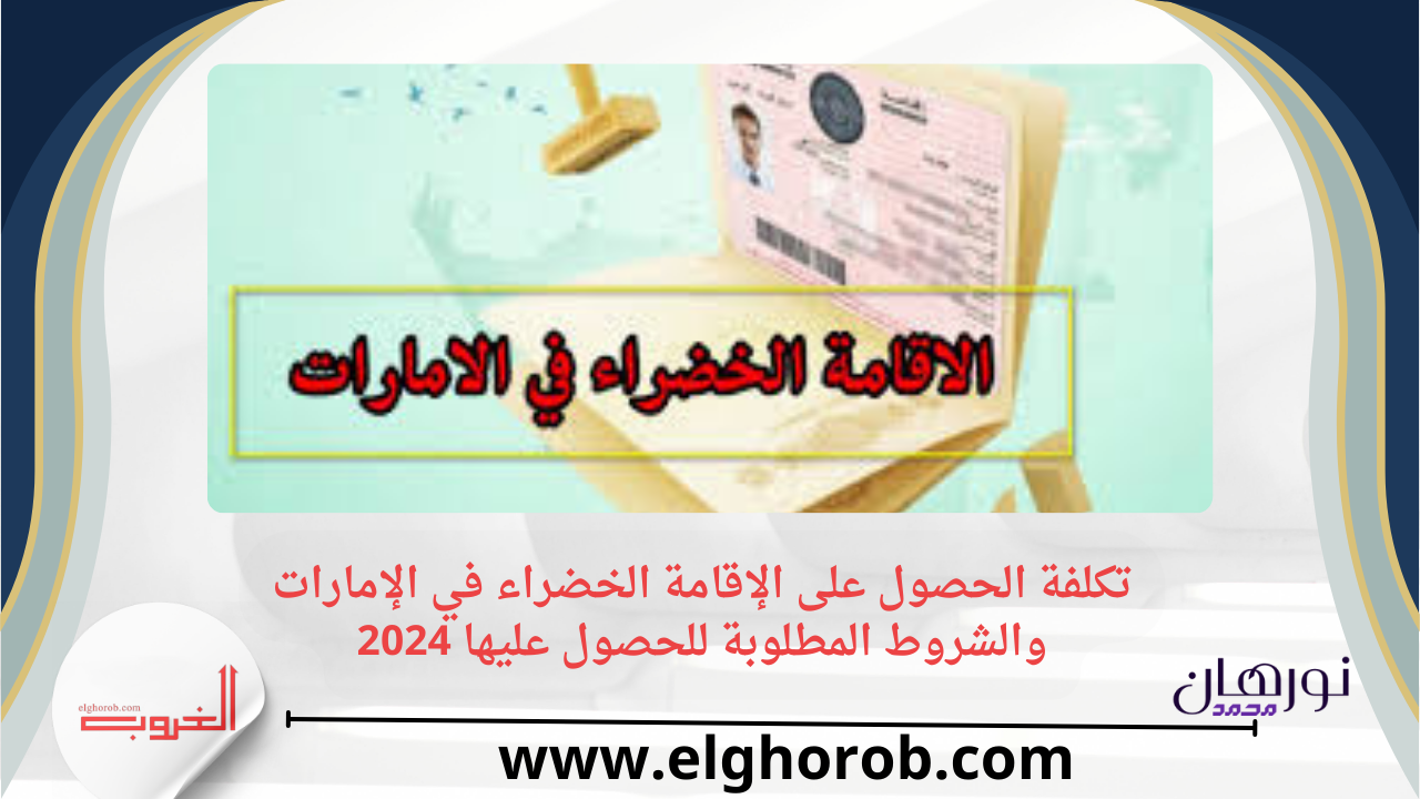 تكلفة الحصول على الإقامة الخضراء في الإمارات والشروط المطلوبة للحصول عليها 2024