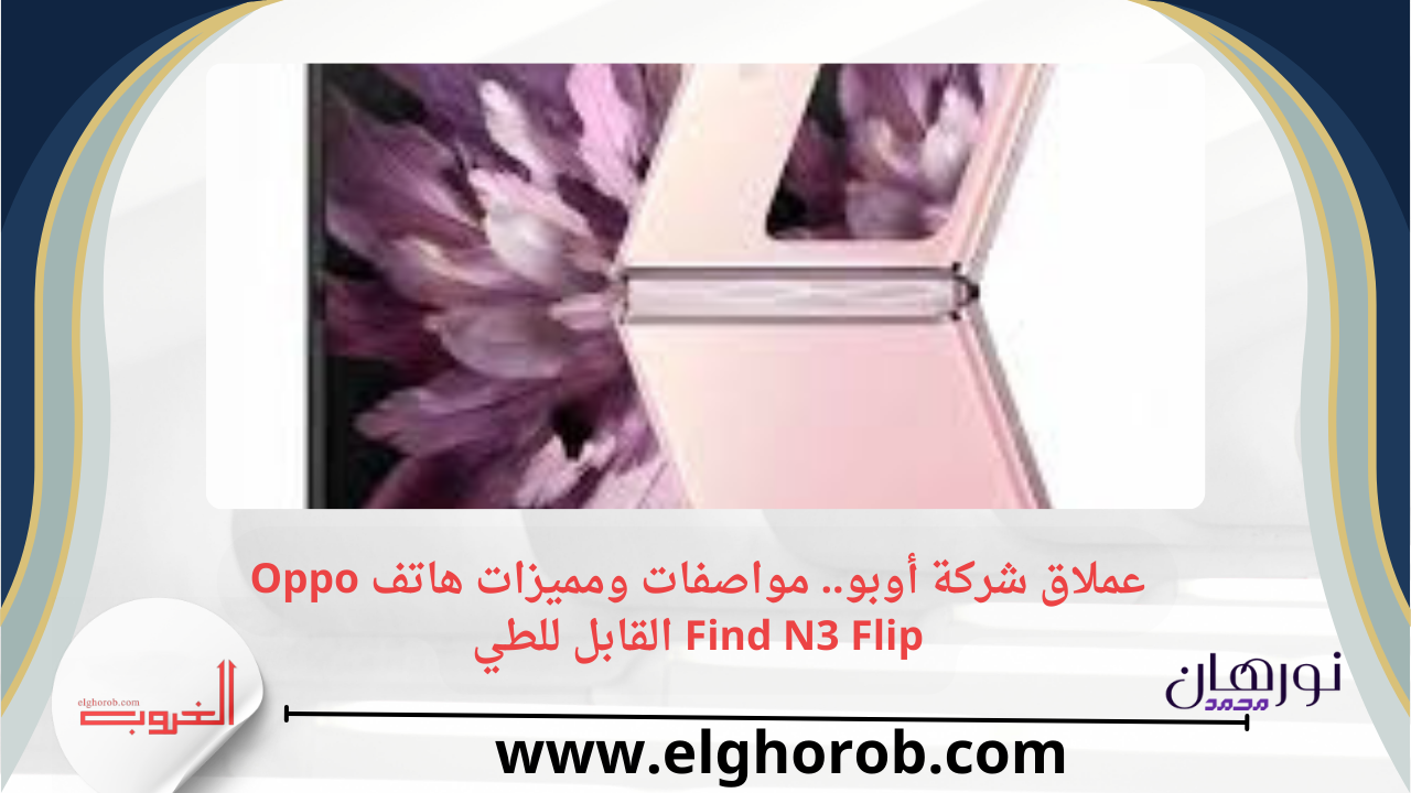 عملاق شركة أوبو.. مواصفات ومميزات هاتف Oppo Find N3 Flip القابل للطي